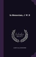 In Memoriam, J. W. B (Classic Reprint) 1356921868 Book Cover