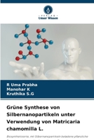 Grüne Synthese von Silbernanopartikeln unter Verwendung von Matricaria chamomilla L. (German Edition) 6209879306 Book Cover