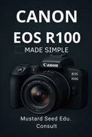 Canon EOS R100 Made Simple: Master Your Shots with Quick Tips and Expert Techniques for the Canon EOS R100 B0F43N3MBM Book Cover
