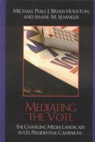 Mediating the Vote: The Changing Media Landscape in U.S. Presidential Campaigns (Communication, Media, and Politics) 0742541444 Book Cover