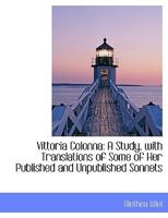 Vittoria Colonna: A Study, with Translations of Some of Her Published and Unpublished Sonnets 1017947775 Book Cover