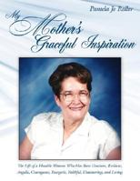 My Mother's Graceful Inspiration: The Life of a Humble Woman Who Has Been Gracious, Resilient, Angelic, Courageous, Energetic, Faithful, Unwavering, and Loving 1434383814 Book Cover