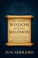 THE SECRET WISDOM OF KING SOLOMON: Unlocking Divine Insight for Ruling, Reigning, and Living with Purpose B0FGDCR1D9 Book Cover