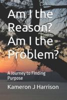 Am I the Reason? Am I the Problem?: A Journey to Finding Purpose B0G1D3XPCK Book Cover