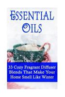 Essential Oils: 33 Cozy Fragrant Diffuser Blends That Make Your Home Smell Like Winter: (Young Living Essential Oils Guide, Essential 1540608158 Book Cover