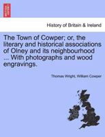The Town of Cowper; or, the literary and historical associations of Olney and its neighbourhood ... With photographs and wood engravings. 1241602778 Book Cover