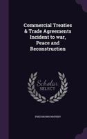 Commercial Treaties & Trade Agreements Incident to war, Peace and Reconstruction 1355039177 Book Cover