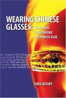 Wearing Chinese Glasses: How (not) to Go Broke in Chinese Asia 1425111866 Book Cover