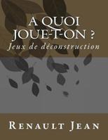 A quoi joue-t-on ?: Jeux de deconstruction 1543015441 Book Cover