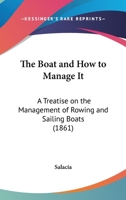 The Boat And How To Manage It: A Treatise On The Management Of Rowing And Sailing Boats 1437168094 Book Cover