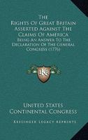 The rights of Great Britain asserted against the claims of America: being an answer to the declaration of the General Congress. 1275615015 Book Cover