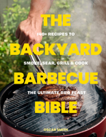 Backyard BBQ Bible : 140 Recipes to Smoke, Sear, Grill and Cook the Ultimate Barbecue Feast 1923503634 Book Cover