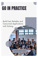 Go in Practice: Build Fast, Reliable, and Concurrent Applications with Golang B0FFN1WCMG Book Cover