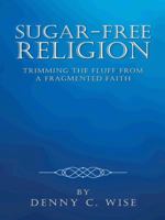 Sugar-Free Religion: Trimming the Fluff from a Fragmented Faith 1490738878 Book Cover