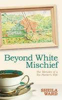 Beyond White Mischief: Memoirs of a Tea Planter's Wife. Sheila Ward 1846246164 Book Cover