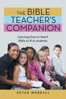 The Bible Teacher’s Companion: Learning How to Teach Bible to K-12 Students 1664278877 Book Cover