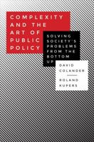 Complexity and the Art of Public Policy: Solving Society's Problems from the Bottom Up 0691169136 Book Cover