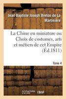 La Chine en miniature ou Choix de costumes, arts et métiers de cet Empire. Tome 4 2019982862 Book Cover