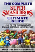 The Complete Super Smash Brothers Ultimate Guide: Learn the Tip, Tricks, Secrets and Hacks to Dominate Super Smash Brothers Ultimate 1792039034 Book Cover