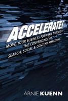 Accelerate!: Move Your Business Forward Through The Convergence Of Search, Social & Content Marketing 1456479997 Book Cover