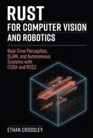 Rust for Computer Vision and Robotics: Real-Time Perception, SLAM, and Autonomous Systems with CUDA and ROS2 B0H2ZDKFRX Book Cover