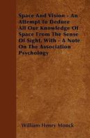 Space and Vision: An Attempt to Deduce All Our Knowledge of Space from the Sense of Sight, with a Note On the Association Psychology 1146291140 Book Cover