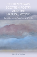 Contemporary Scottish Poetry and the Natural World: Burnside, Jamie, Robertson and White 147445061X Book Cover