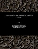 Jessie Arnold: Or, the Murder at the Old Well: A Romance 153580615X Book Cover