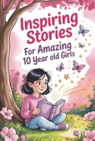 Inspiring Stories For Amazing 10 Year Old Girls: 20 Tales of Courage and Confidence to Empower Kids to Dream Big and Believe in Themselves B0FTZMQ66T Book Cover