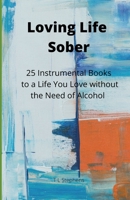 Loving Life Sober: 25 Instrumental Books to a Life You Love Without Alcohol B0B7QGHBVF Book Cover