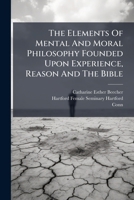 The Elements Of Mental And Moral Philosophy Founded Upon Experience, Reason And The Bible 1024329038 Book Cover