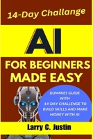 AI For Beginners Made Easy: Dummies Guide with a 14-Day Challenge to Build Skills and Make Money with AI B0F8MYJVV5 Book Cover