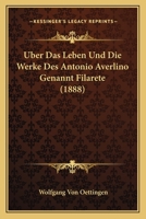 �ber Das Leben Und Die Werke Des Antonio Averlino: Genannt Filarete (Classic Reprint) 1145187366 Book Cover