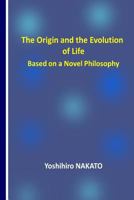 The Origin and the Evolution of Life Based on a Novel Philosophy 1979357072 Book Cover