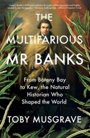 The Multifarious Mr. Banks: From Botany Bay to Kew, The Natural Historian Who Shaped the World 0300259204 Book Cover