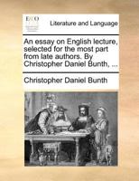 An essay on English lecture, selected for the most part from late authors. By Christopher Daniel Bunth, ... 1170912788 Book Cover