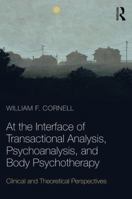 At the Interface of Transactional Analysis, Psychoanalysis, and Body Psychotherapy: Clinical and Theoretical Perspectives 1782205853 Book Cover