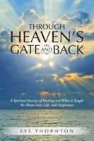 Through Heaven's Gate and Back: A Spiritual Journey of Healing and What It Taught Me about Love, Life, and Forgiveness 1483415163 Book Cover