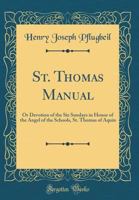 St. Thomas Manual: Or Devotion of the Six Sundays in Honor of the Angel of the Schools, St. Thomas of Aquin (Classic Reprint) 3337395554 Book Cover