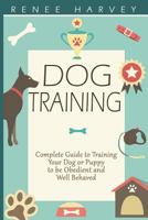 Dog Training: Complete Guide to Training Your Dog or Puppy To Be Obedient and Well Behaved 1511562609 Book Cover