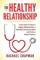 The Healthy Relationship: Learn How to Have a Happy Relationship, a Mindful Communication and To Be a Better Partner 1838246487 Book Cover