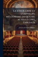 La soeur grise et l'orphelin; mélodrame en quatre actes et cinq tableaux 1149432594 Book Cover