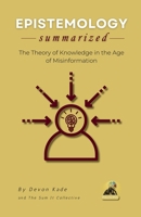 EPISTEMOLOGY Summarized: The Theory of Knowledge in the Age of Misinformation (Philosophy Summit Collection) B0GNYDNTTB Book Cover