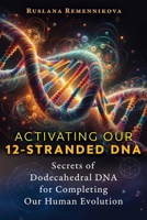 Activating Our 12-Stranded DNA: Secrets of Dodecahedral DNA for Completing Our Human Evolution 1644118459 Book Cover