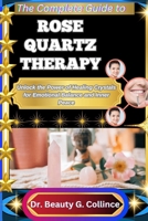 THE COMPLETE GUIDE TO ROSE QUARTZ THERAPY: Unlock the Power of Healing Crystals for Emotional Balance and Inner Peace B0FHHHQPNT Book Cover