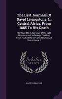 The Last Journals of David Livingstone - in Central Africa, from 1865 to His Death, Volume II (of 2), 1869-1873 Continued By A Narrative Of His Last Moments ... From His Faithful Servants Chuma And Su 1605970778 Book Cover