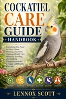 COCKATIEL CARE GUIDE HANDBOOK: Everything You Need to Know About Housing, Nutrition, Training, Health Care, Behavior, Breeding, and Lifelong Companionship for a Happy and Healthy Cockatiel B0H631JL5P Book Cover