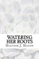 Watering Her Roots : A Collection of Prose, Poetry and Letters 1985093383 Book Cover