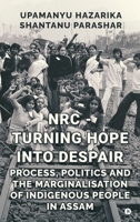 NRC - TURNING HOPE INTO DESPAIR: Process, Politics and the Marginalisation of Indigenous People in Assam B0GS34VGXB Book Cover