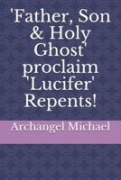 'Father, Son & Holy Ghost' proclaim 'Lucifer' Repents! B0863RS2QM Book Cover